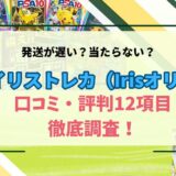 Irisオリパの口コミ・評判！発送が遅い？当たらない？など12項目を徹底調査！